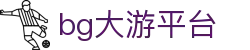 中国·bg大游(集团)有限公司-唯一官方网站